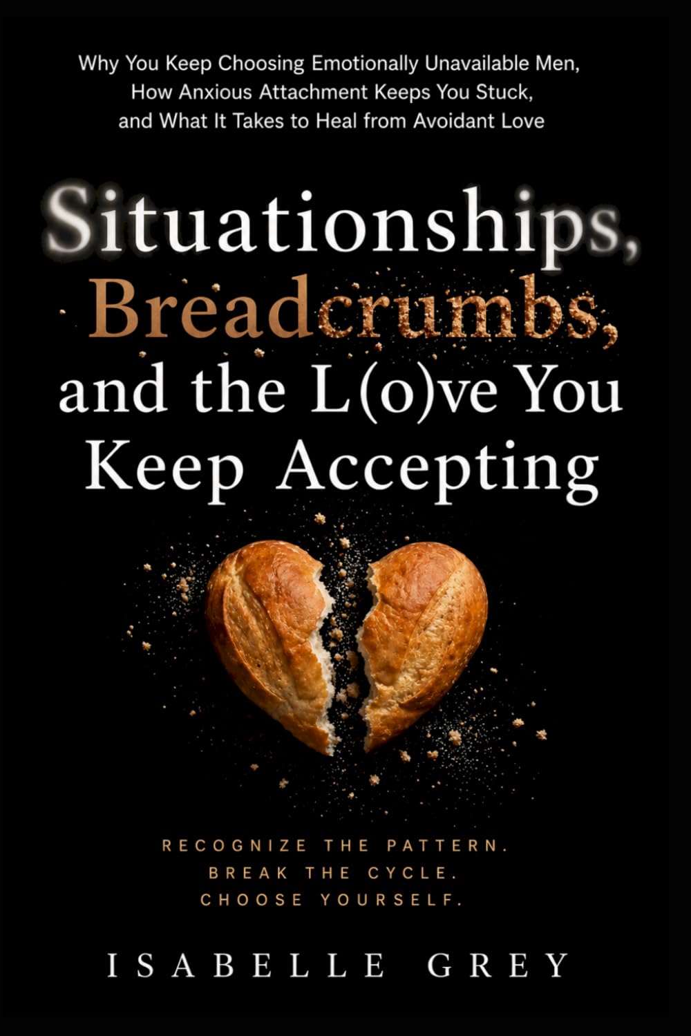 Situationships, Breadcrumbs, and the Love You Keep Accepting: Why You Keep Choosing Emotionally Unavailable Men, How Anxious Attachment Keeps You Stuck, and What It Takes to Heal from Avoidant Love