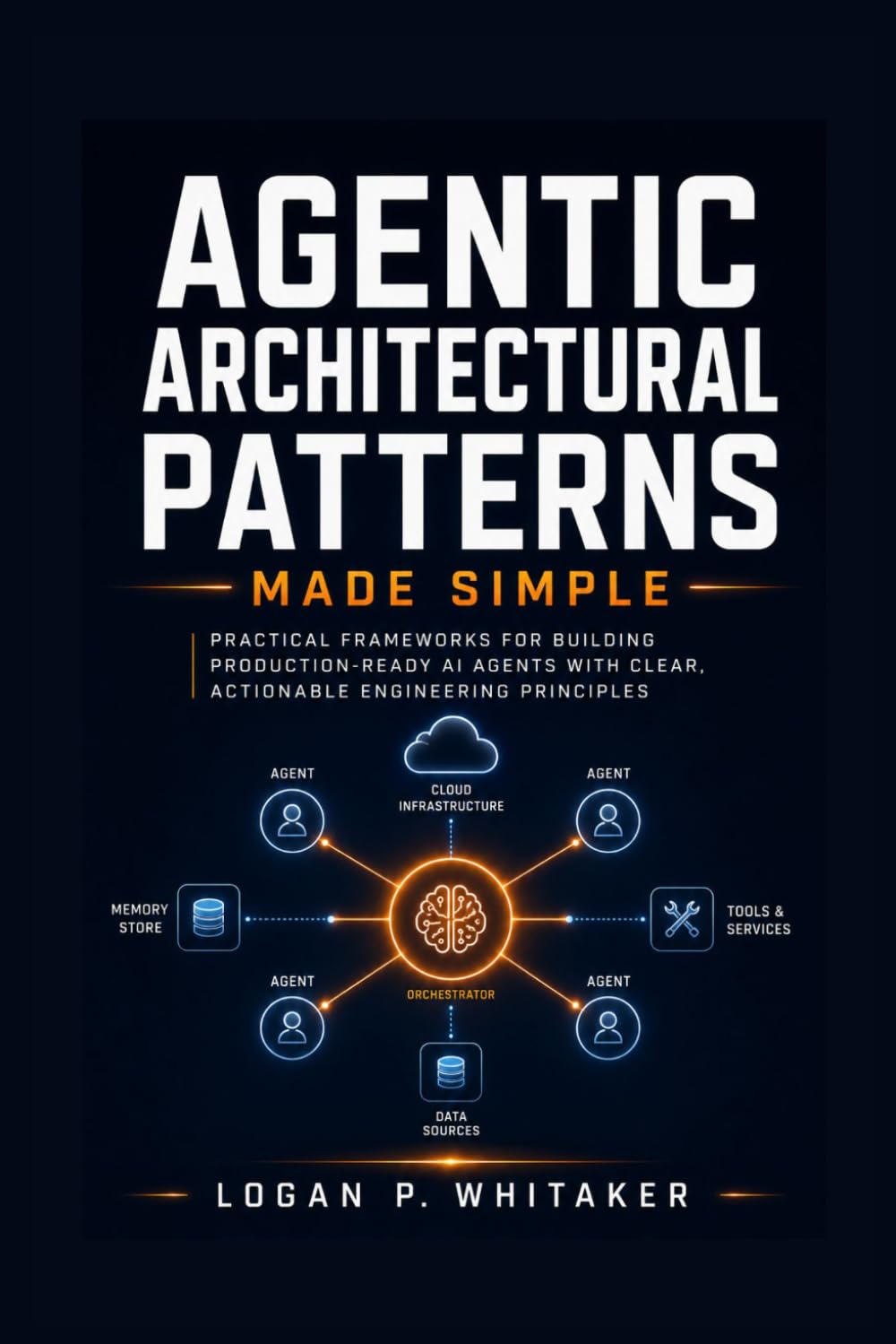 Agentic Architectural Patterns Made Simple: Practical Frameworks for Building Production-Ready AI Agents with Clear, Actionable Engineering Principles