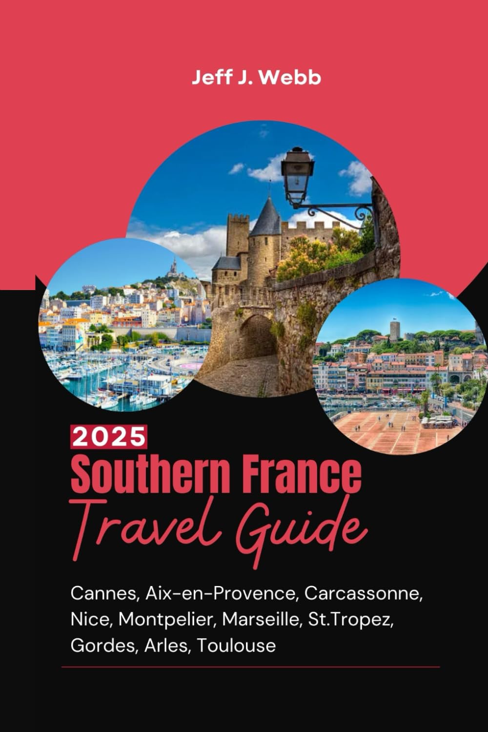 Southern France Travel Guide 2025: Cannes, Aix-en-Provence, Carcassonne, Nice, Montpelier, Marseille, St.Tropez, Gordes, Arles, Toulouse (Wander France)