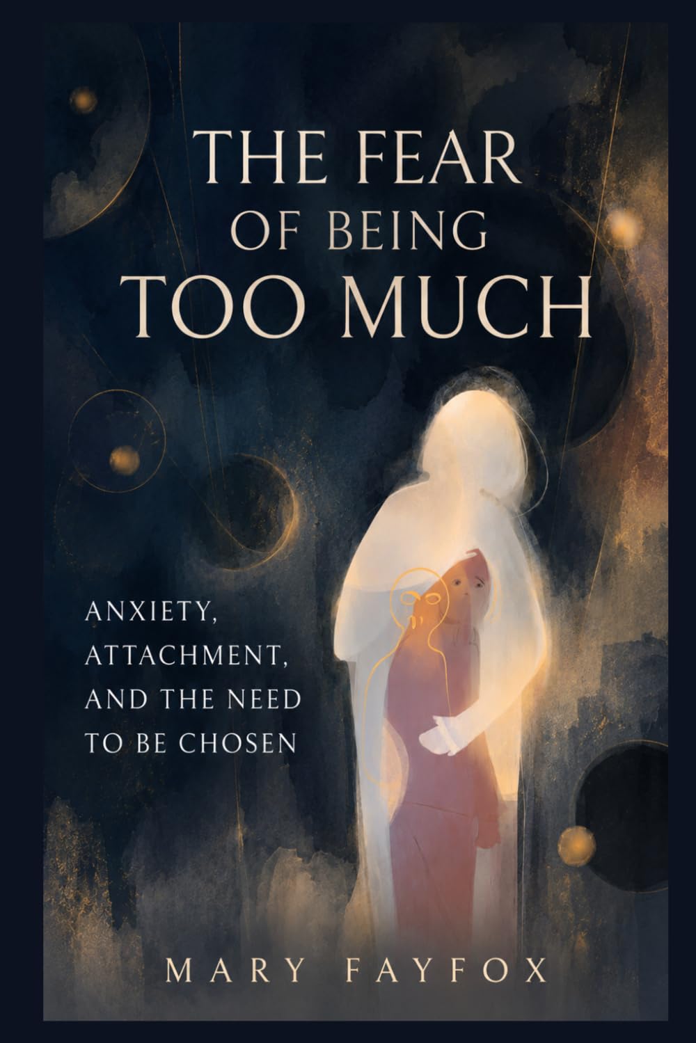 The Fear of Being Too Much: Anxiety, Attachment, and the Need to Be Chosen (The Inner Safety Series)