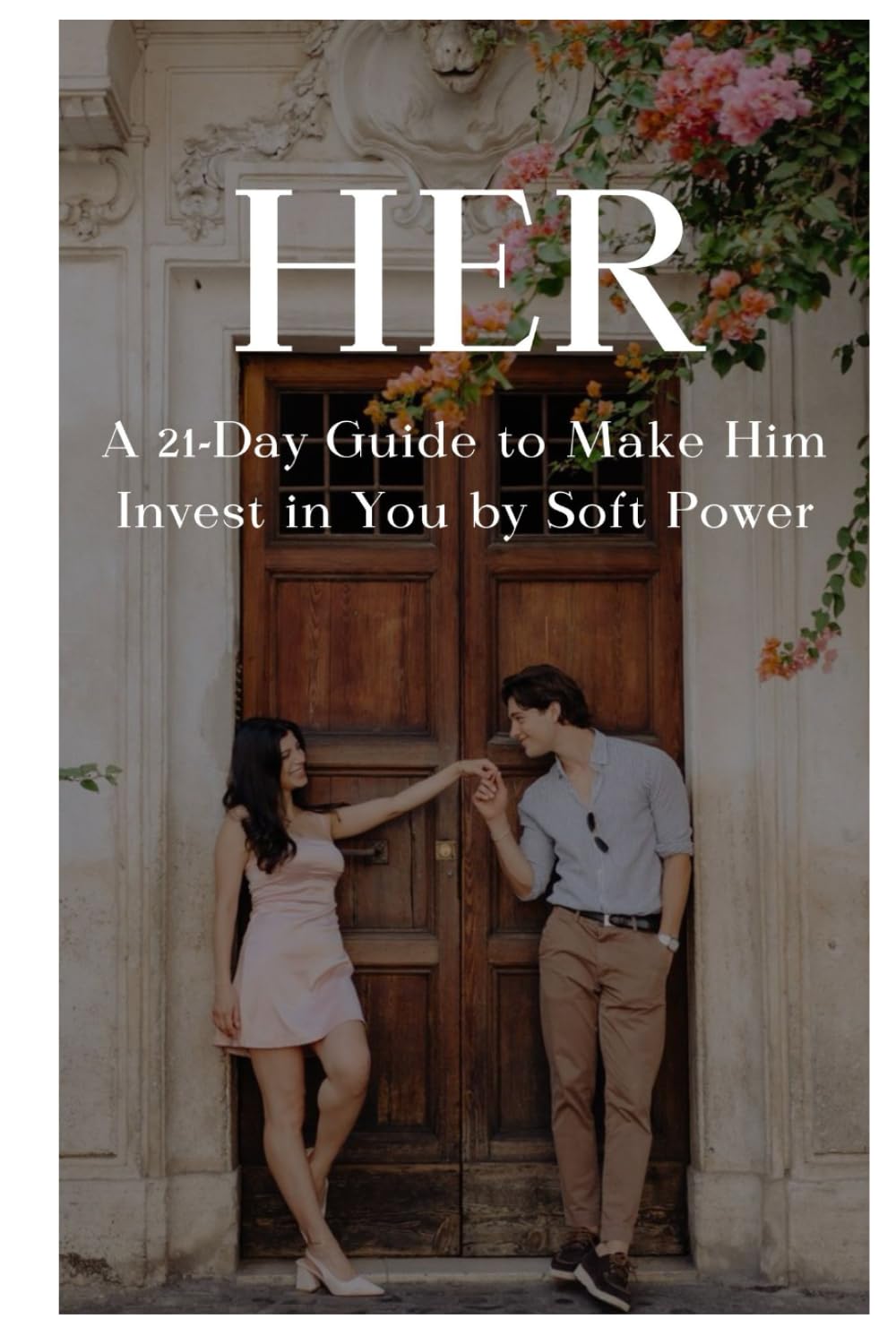 HER - A 21-Day Guide to Make Him Invest in You by Soft Power: Unlock the Magnetic Energy that Transforms You from Chasing Love to Being Cherished, Pursued & Chosen
