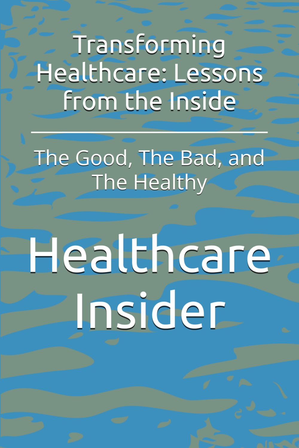 Transforming Healthcare: Lessons from the Inside: The Good, The Bad, and The Healthy