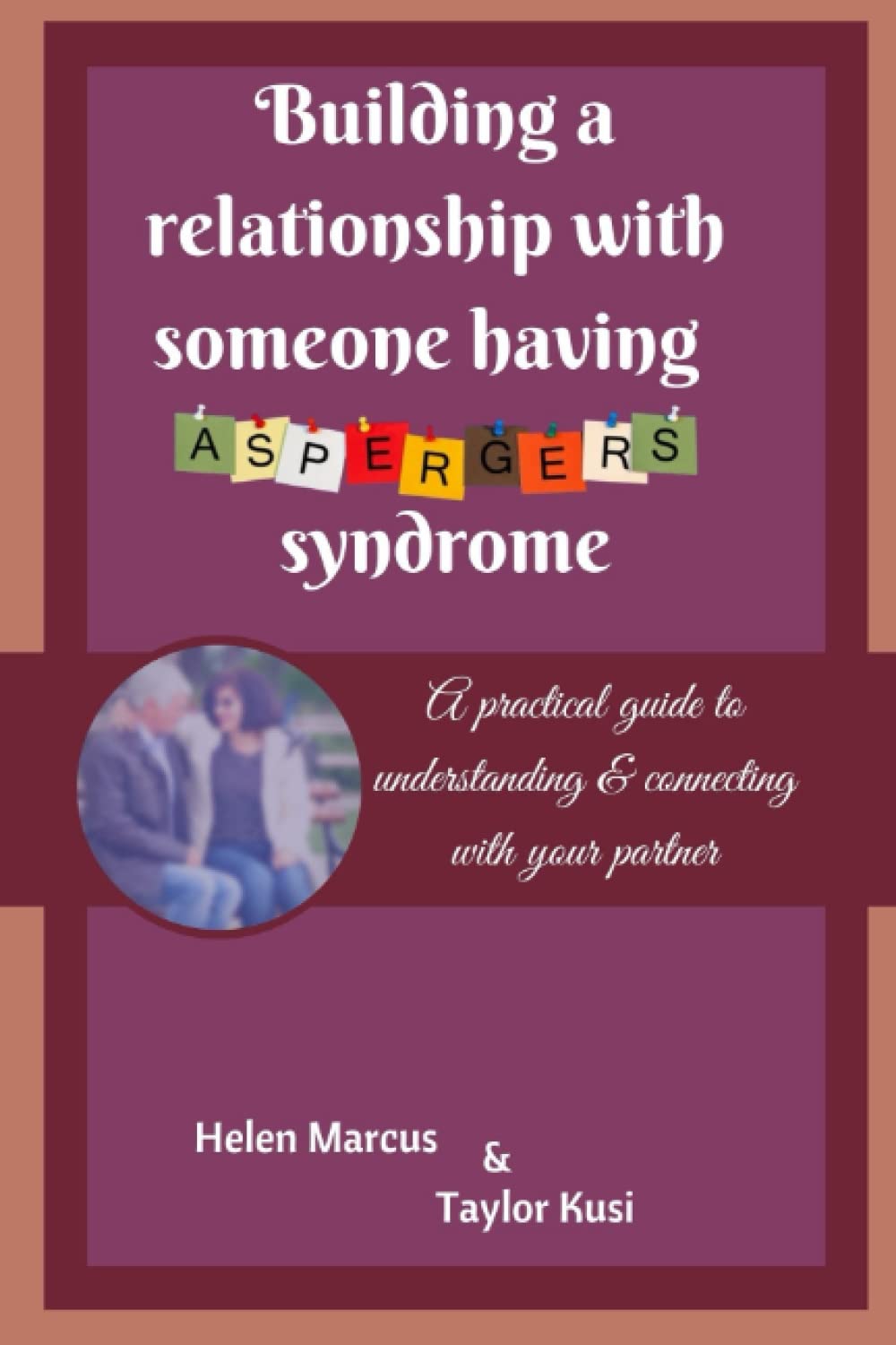 BUILDING A RELATIONSHIP WITH SOMEONE HAVING ASPERGER'S SYNDROME: A practical guide to understanding and connecting with your partner