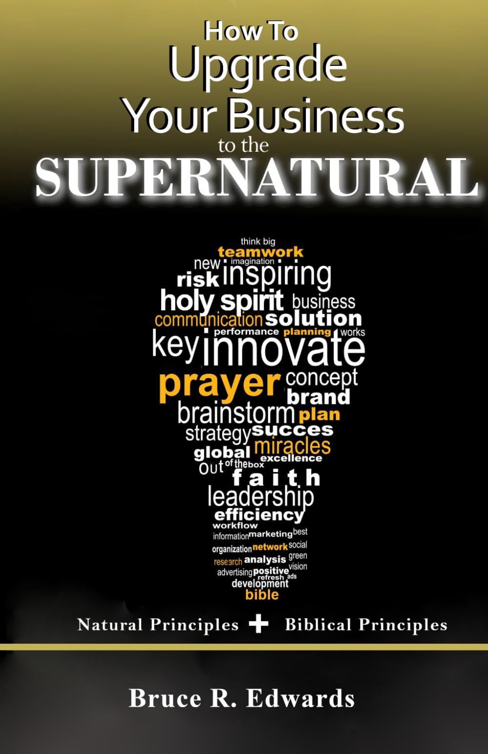 How to Upgrade Your Business to the Supernatural: basic business principles plus Biblical spiritual principles