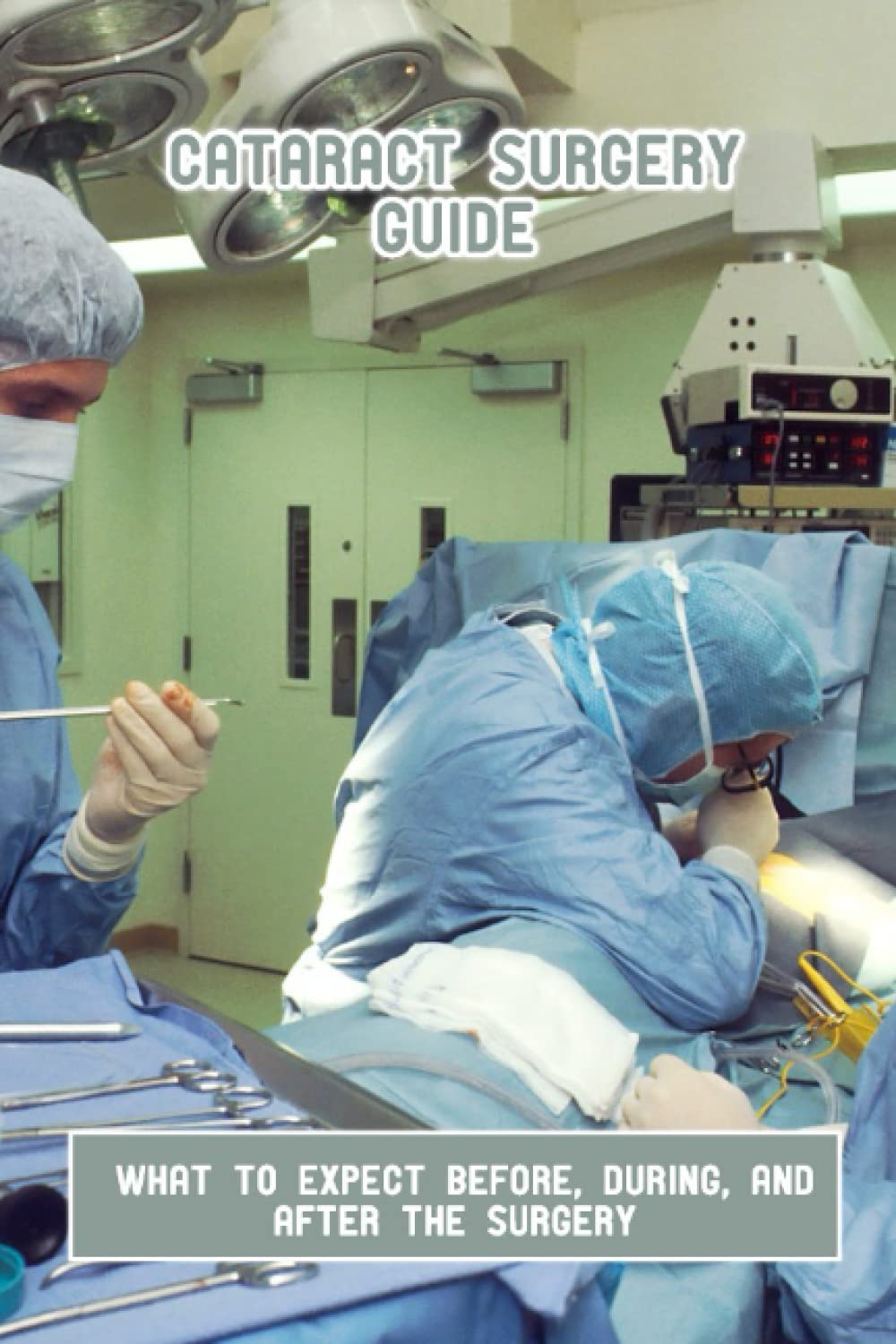 Buy Cataract Surgery Guide: What To Expect Before, During, And After ...