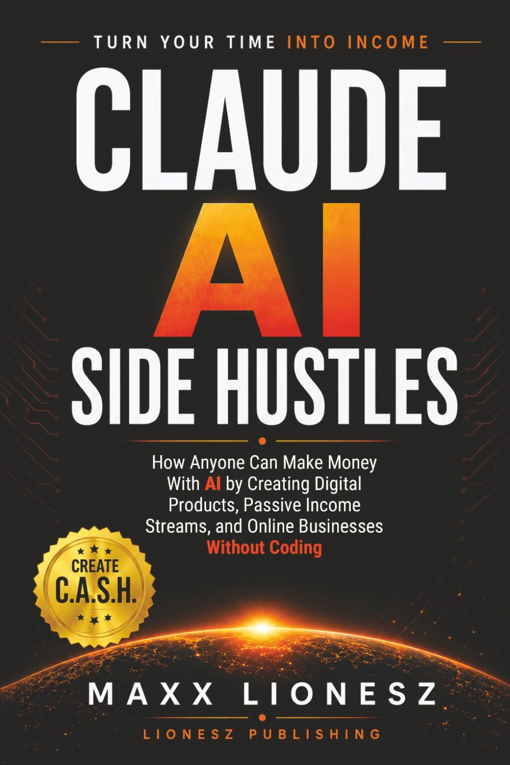 Claude AI Side Hustles: How Anyone Can Make Money With AI by Creating Digital Products, Passive Income Streams, and Online Businesses Without Coding
