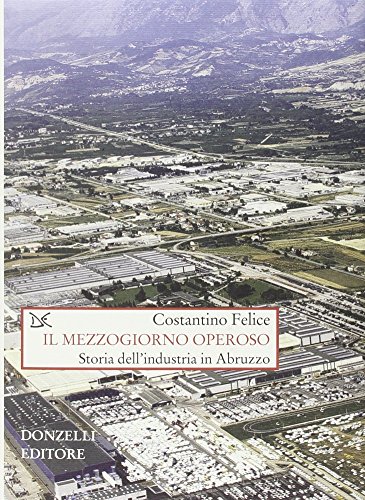 Il Mezzogiorno Operoso. Storia Dell'industria In Abruzzo