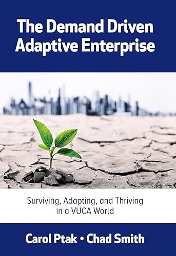 The Demand Driven Adaptive Enterprise: Surviving, Adapting, and Thriving in a Vuca World