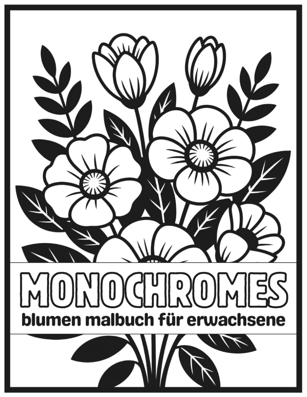 Monochromes Blumen Malbuch für Erwachsene: Entspannendes Schwarz-Weiß Ausmalbuch mit floralen Designs für Stressabbau, Achtsamkeit und kreative Ruhe (Achtsames Monochromes Malbuch)
