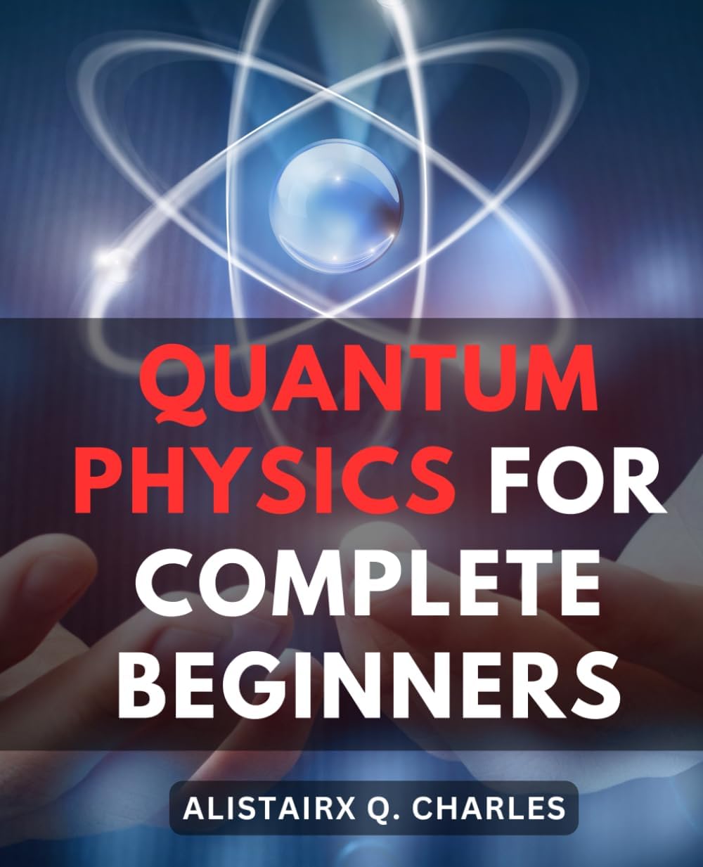 Quantum Physics For Complete Beginners: A Comprehensive Step-By-Step Guide to Quantum-Physics-| Explore Quantum-Mechanics and Basic Concepts Through Famous Experiments