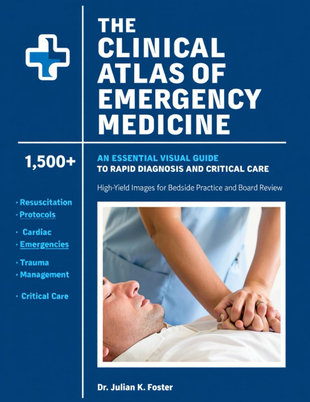 Clinical Atlas of Emergency Medicine: 1,500+ High-Yield Images for Rapid Diagnosis, Bedside Practice & Board Review by Dr. Julian K. Foster