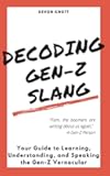 Decoding Gen-Z Slang: Your Guide to Learning, Understanding, and Speaking the Gen-Z Vernacular (Slanguage: The Vocabulary You Never Wanted)