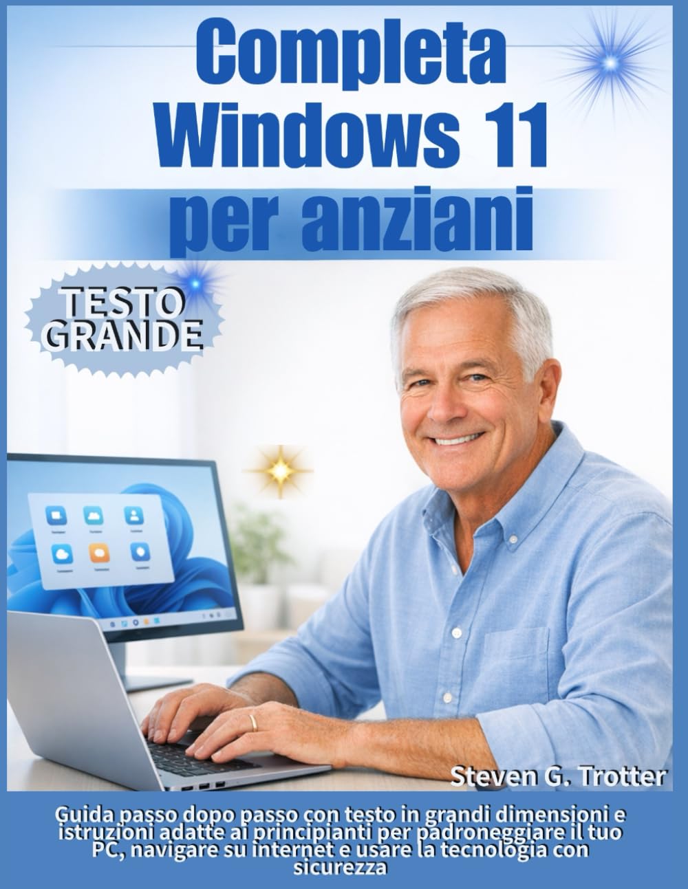 Completa Windows 11 per anziani: Guida passo dopo passo con testo in grandi dimensioni e istruzioni adatte ai principianti per padroneggiare il tuo ... internet e usare la tecnologia con sicurezza