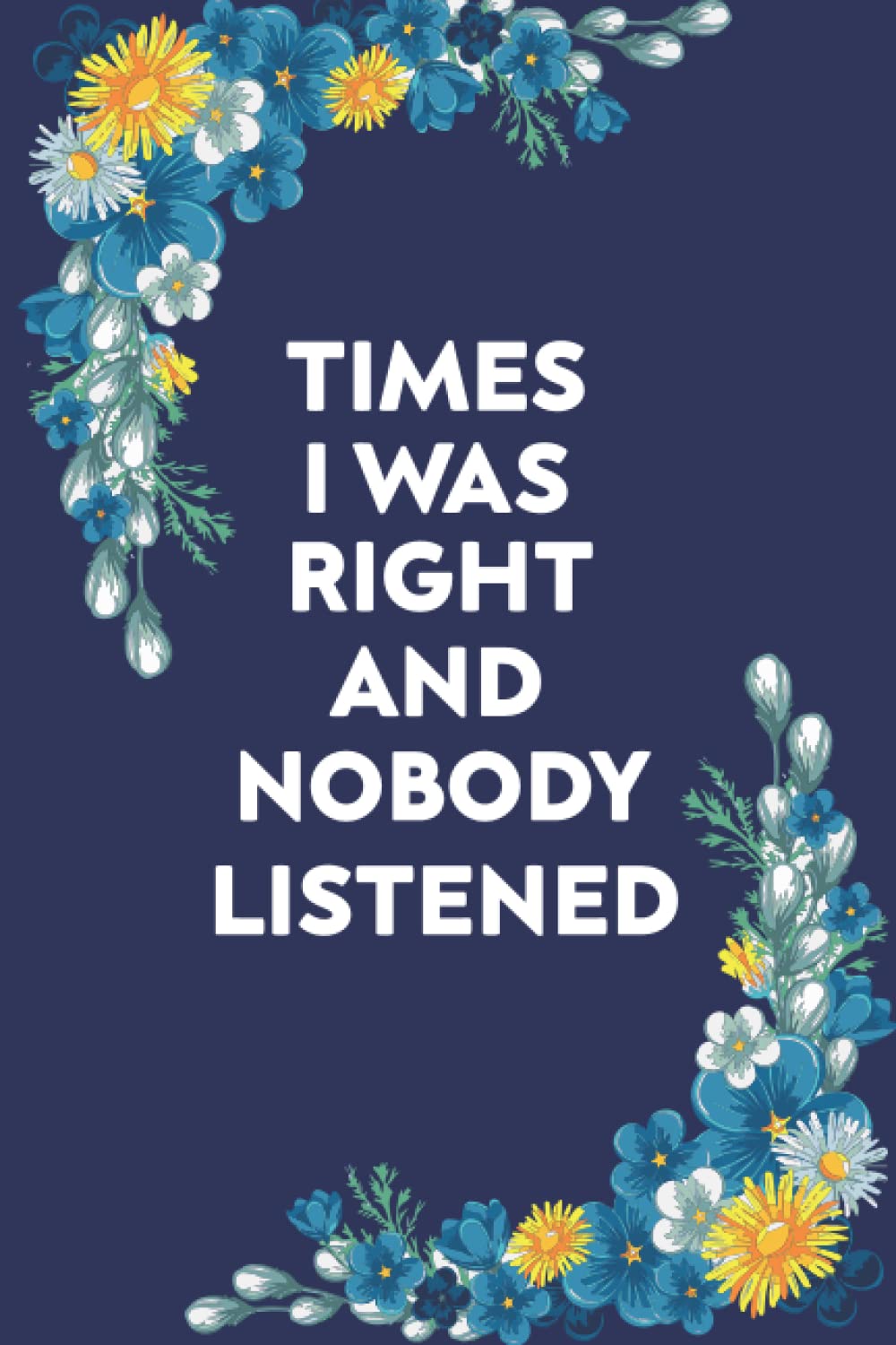 Times I Was Right And Nobody Listened Notebook: Funny Journal Gift Ideas | Funny Gag Gift Notebook Journal For Co-workers | 6x9 Inches 120 Pages Blank ... Journal Gift Ideas,Gifts for Family, friends