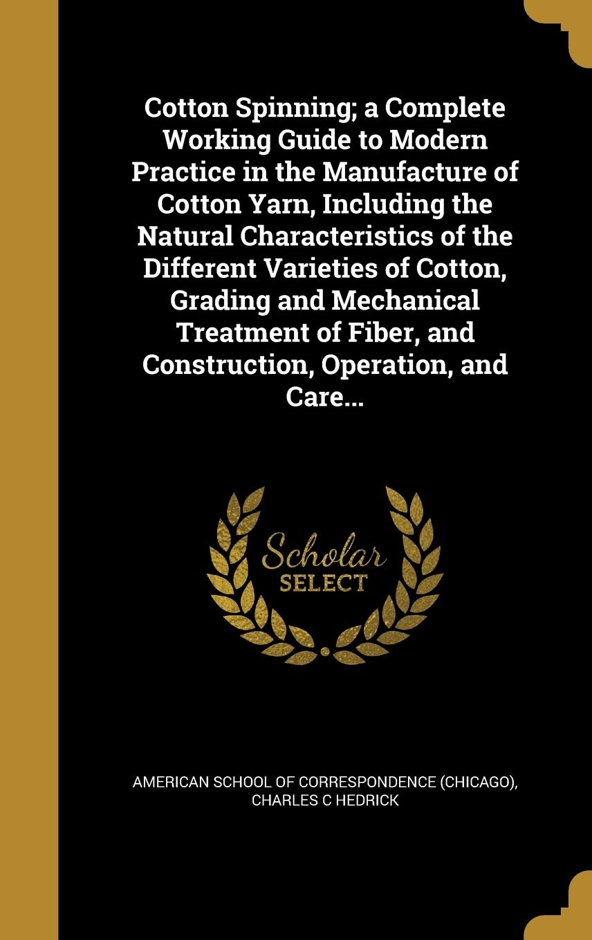 Buy Cotton Spinning; a Complete Working Guide to Modern Practice in the Manufacture of Cotton Yarn, Including the Natural Characteristics of the Different ... and Construction, Operation, and Care... — BookShops.in