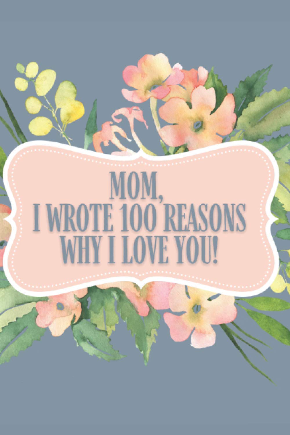 100 Reasons Why I Love My Mom: Beautiful Gift for Mother's Day, Woman's Day or Birthday of your Mother | Write in reason of love to Your Mommy! Decorated Pages Inside!