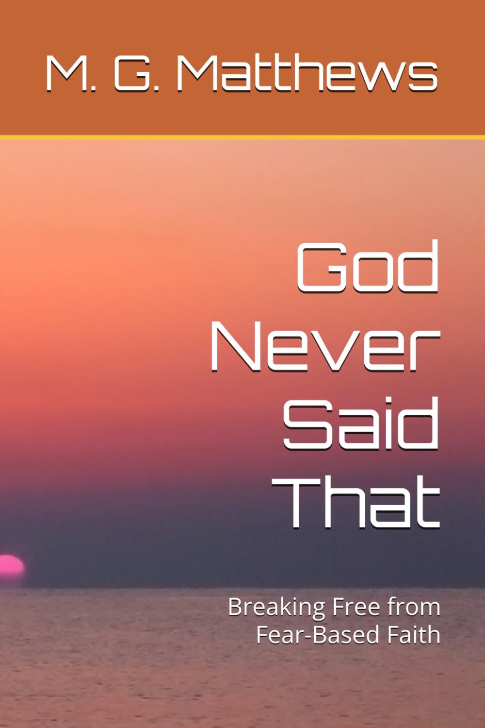 God Never Said That: Breaking Free from Fear-Based Faith: 1 (The Melchizedek Truth Series)