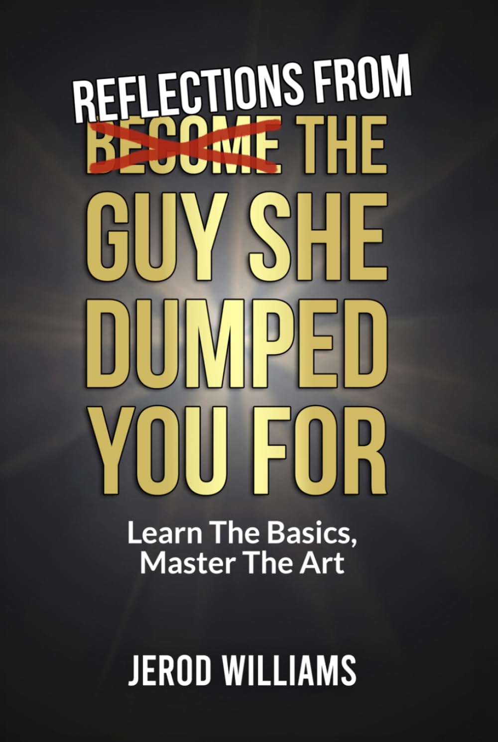 Reflections From The Guy She Dumped You For: Learn The Basics, Master The Art (Become The Guy)