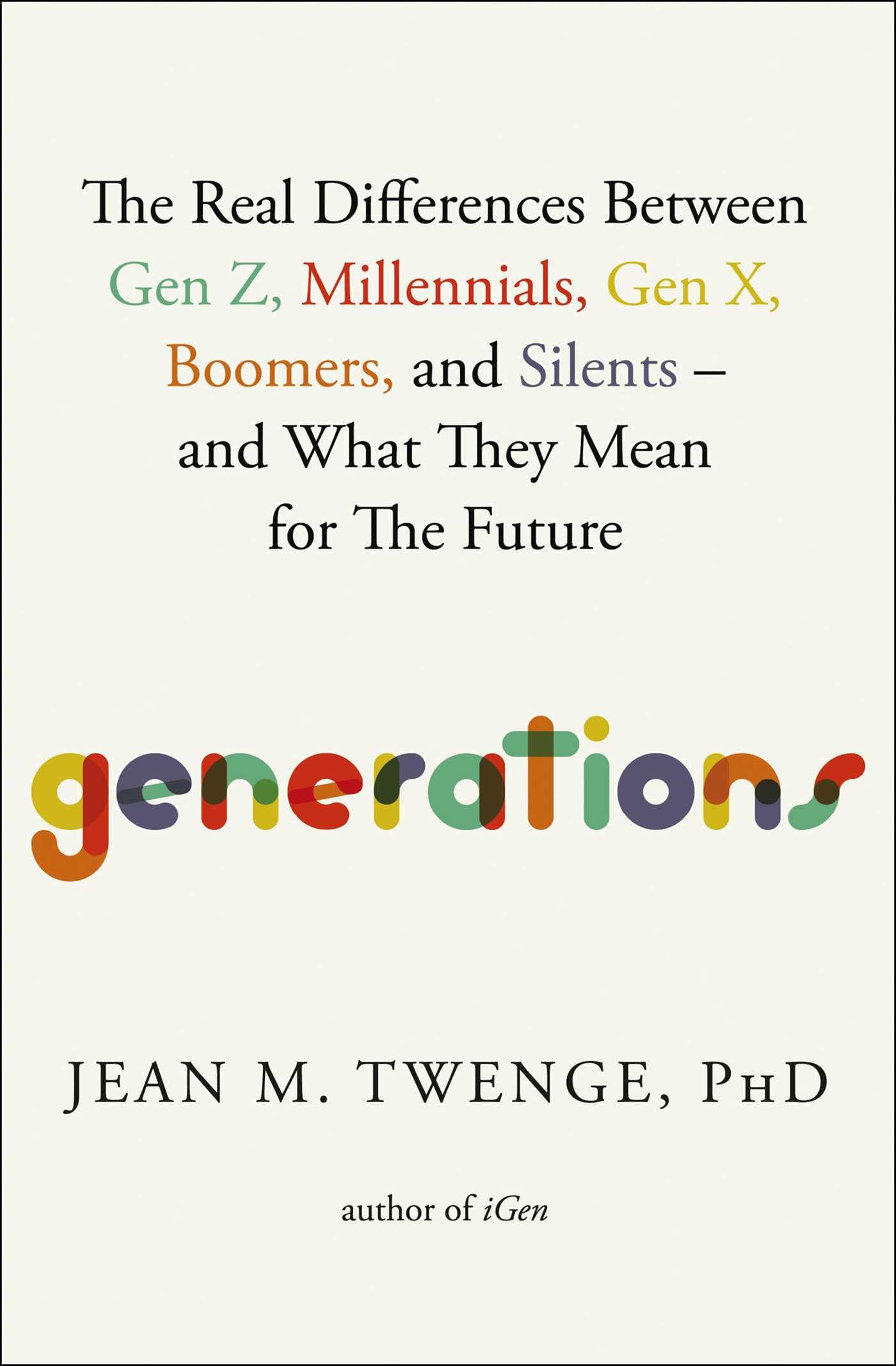 Generations: The Real Differences Between Gen Z, Millennials, Gen X, Boomers, and Silents―and What They Mean for The Future
