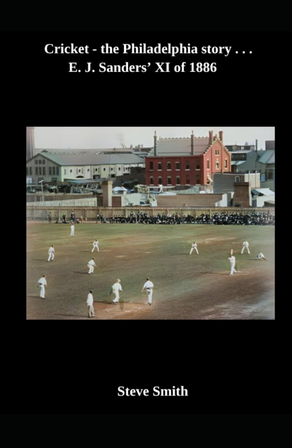 Cricket - the Philadelphia story . . . E. J. Sanders' XI of 1886