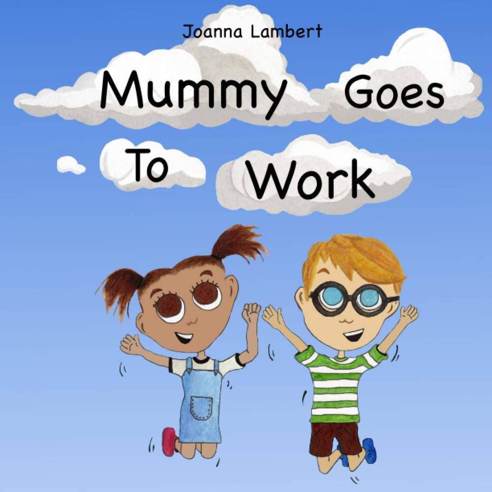 Mummy Goes To Work: A Children’s Picture Book About Mummy And All She Does For Us.
