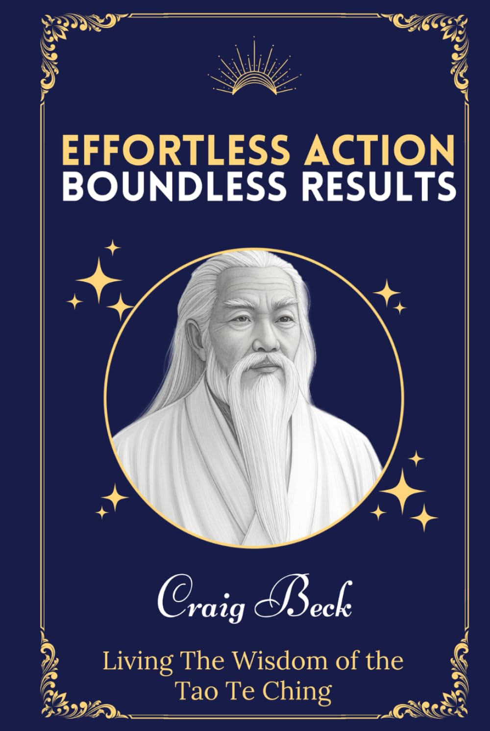 Effortless Action, Boundless Results: Living The Wisdom Of The Tao Te Ching