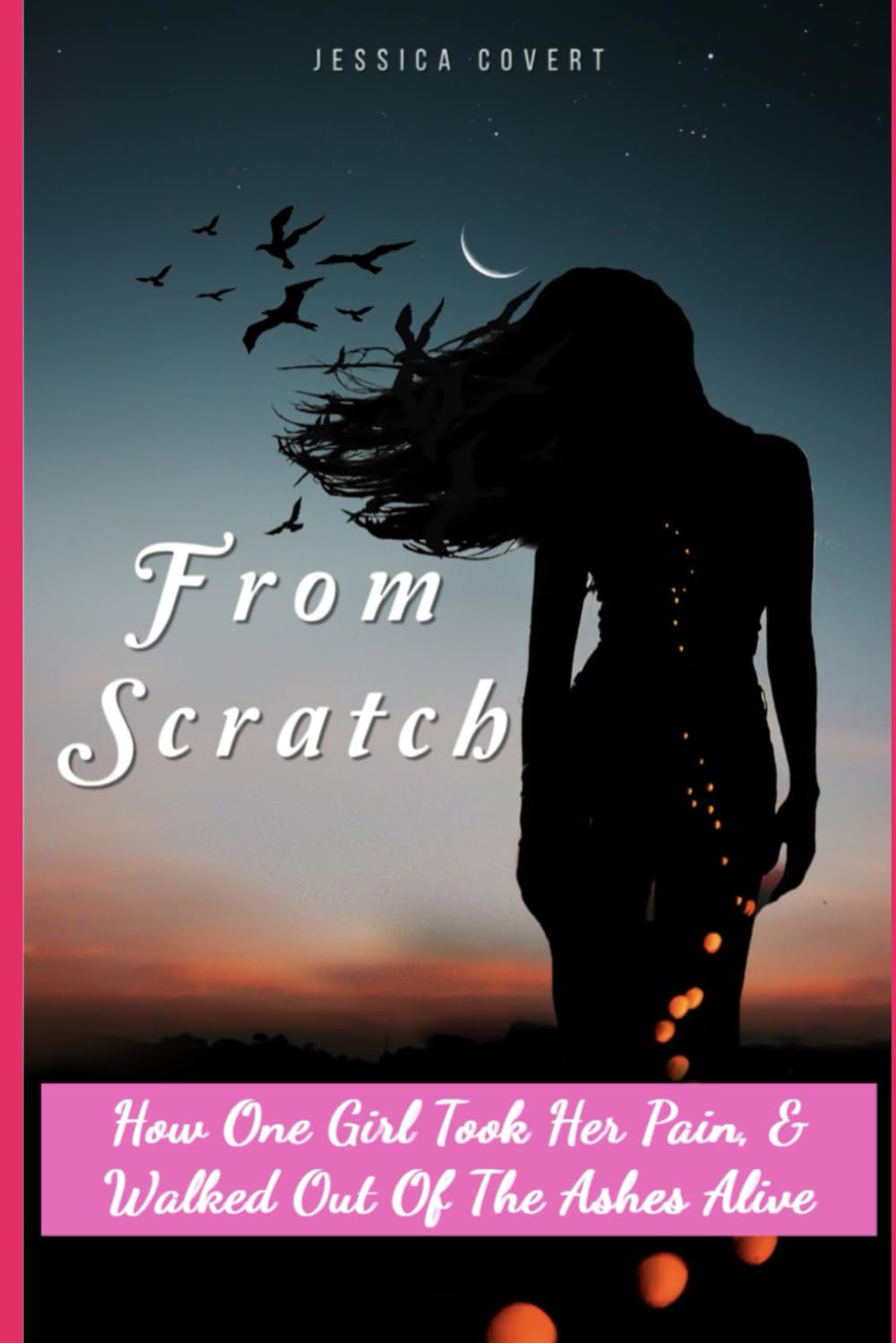 From Scratch: How One Girl Took Her Pain & Walked Out Of The Ashes Alive