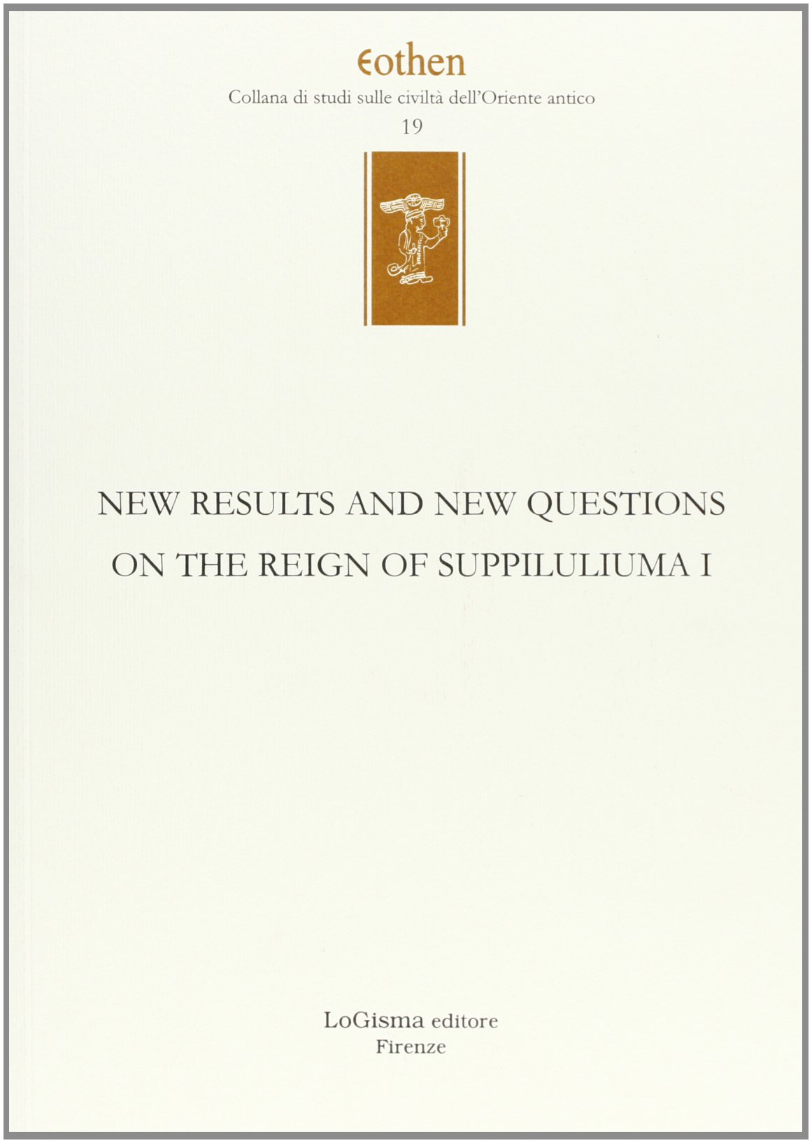 New results and new questions on the reign of Suppiluliuma I. Ediz. inglese e tedesca (Eothen. Collana di studi sulle civiltà dell'Oriente antico)