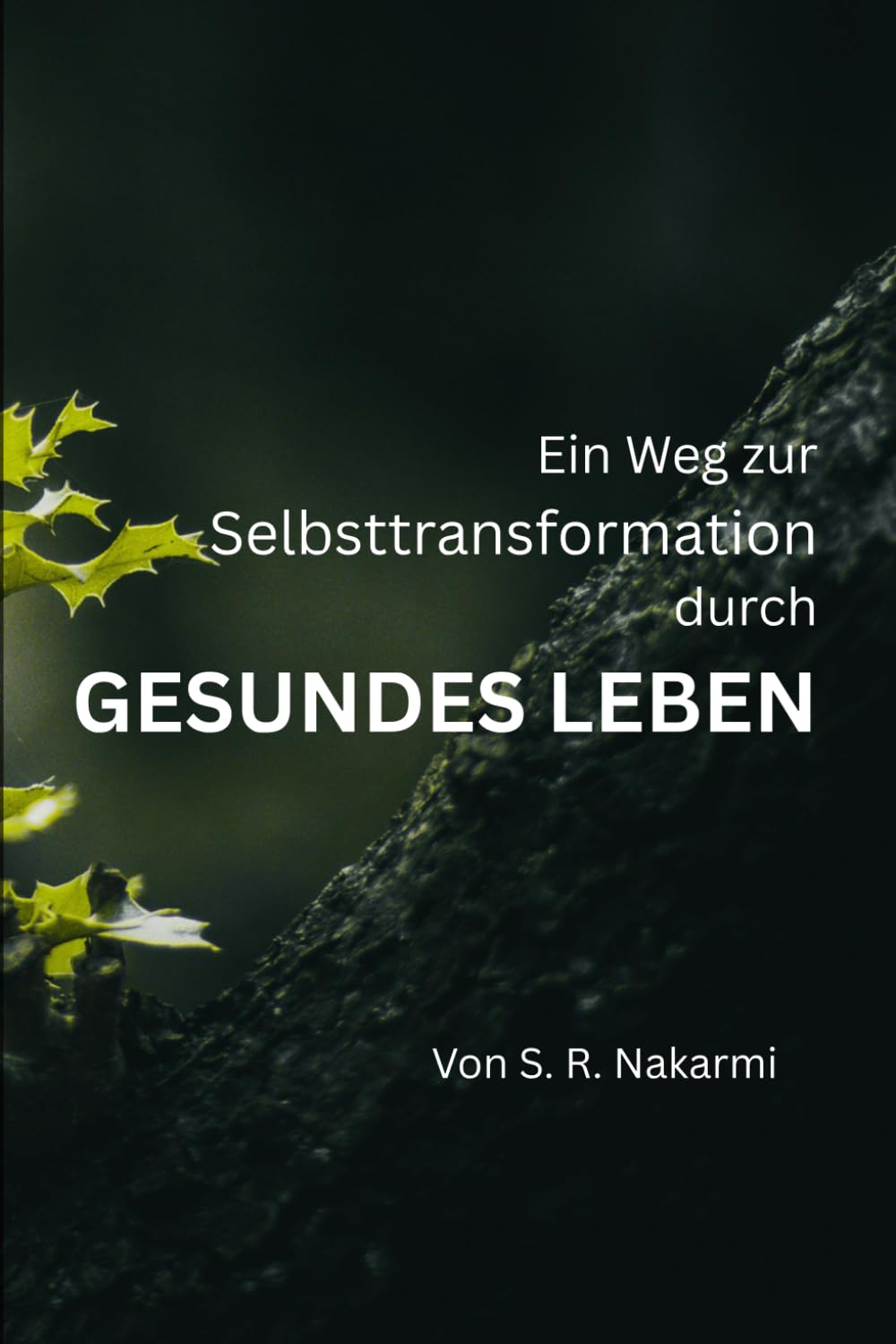 Ein Weg zur Selbstveränderung durch Gesundes Leben: Eine Schritt-für-Schritt-Anleitung für Anfänger, um gesunde Gewohnheiten aufzubauen, achtsam zu leben und persönliches Wachstum zu erreichen
