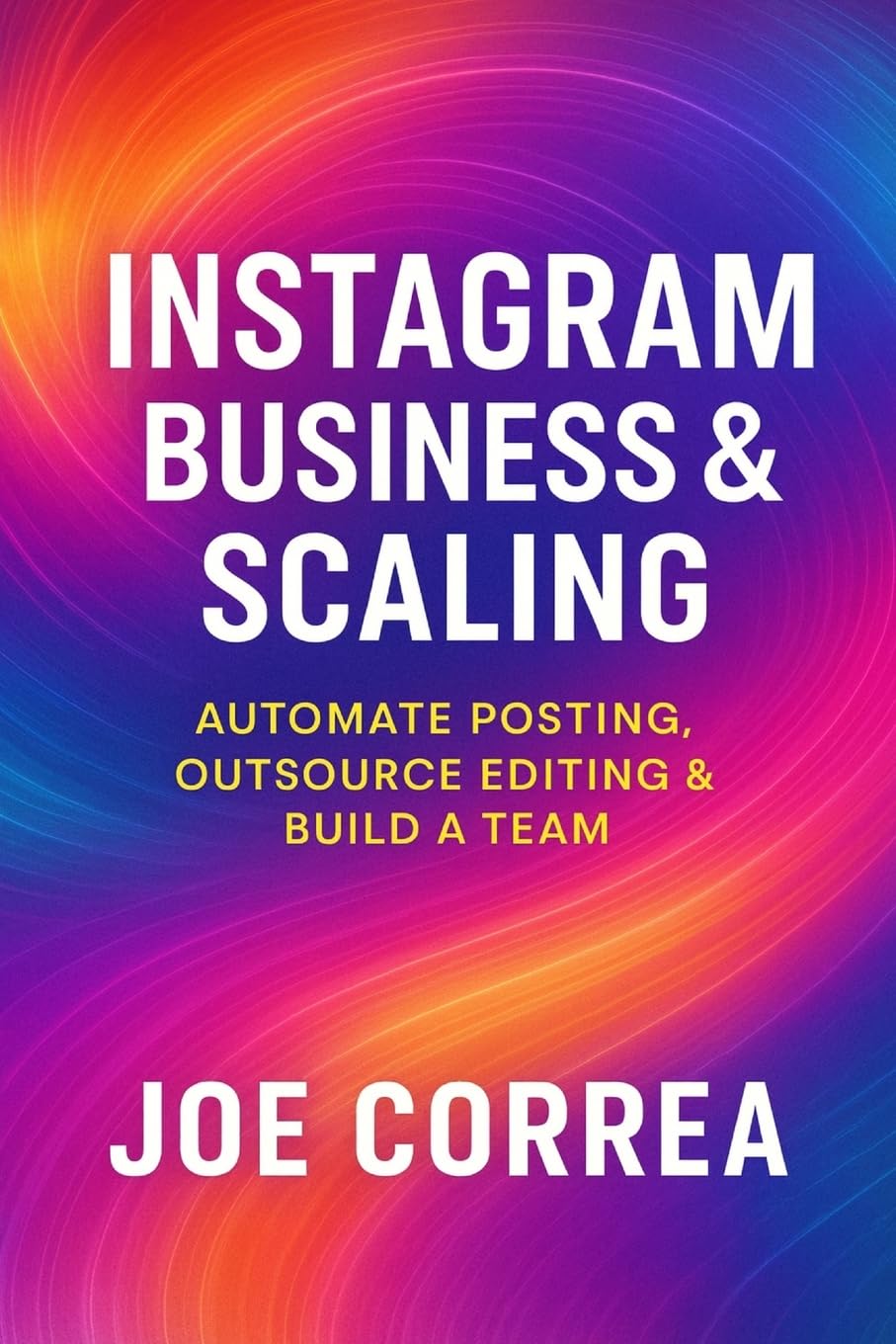 Instagram Business & Scaling: Automate Posting, Outsource Editing & Build a Team: 10 (Instagram Profit Empire)