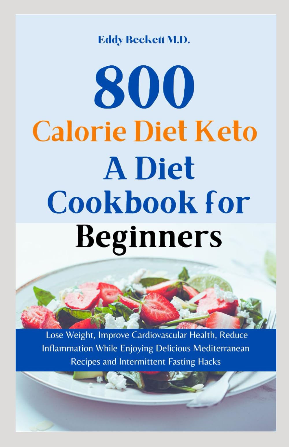 800 Calorie Diet Keto: A Diet Cookbook for Beginners: Lose Weight, Improve Cardiovascular Health, Reduce Inflammation While Enjoying Delicious Mediterranean Recipes and Intermittent Fasting Hacks
