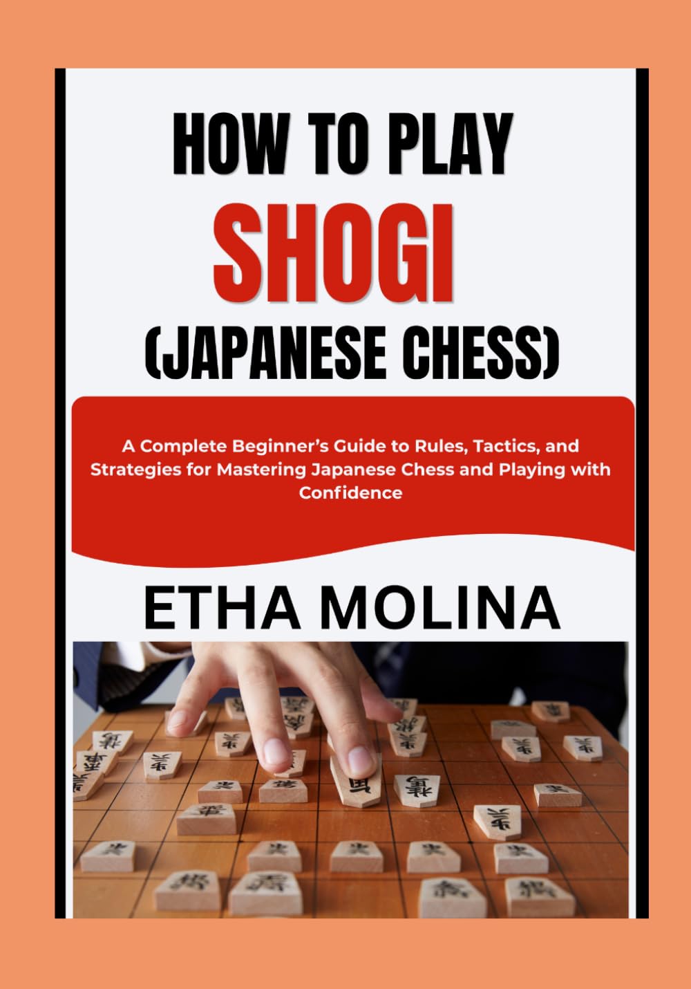 HOW TO PLAY SHOGI (JAPANESE CHESS): A Complete Beginner’s Guide to Rules, Tactics, and Strategies for Mastering Japanese Chess and Playing with Confidence