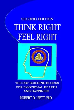 THINK RIGHT FEEL RIGHT: THE CBT BUILDING BLOCKS FOR EMOTIONAL HEALTH AND HAPPINESS