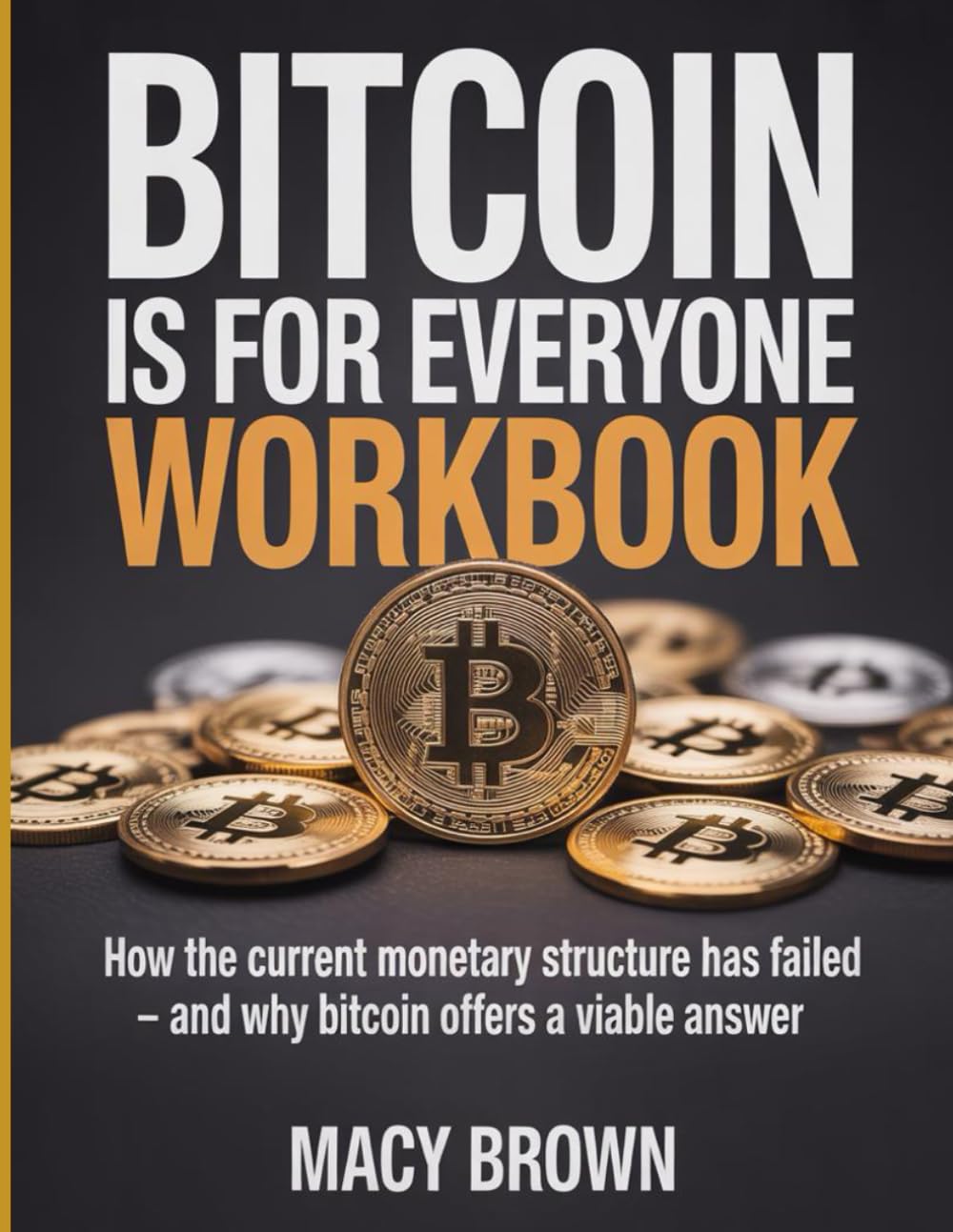 Bitcoin Is For Everyone Workbook: How the current monetary structure has failed - and why bitcoin offers a viable answer