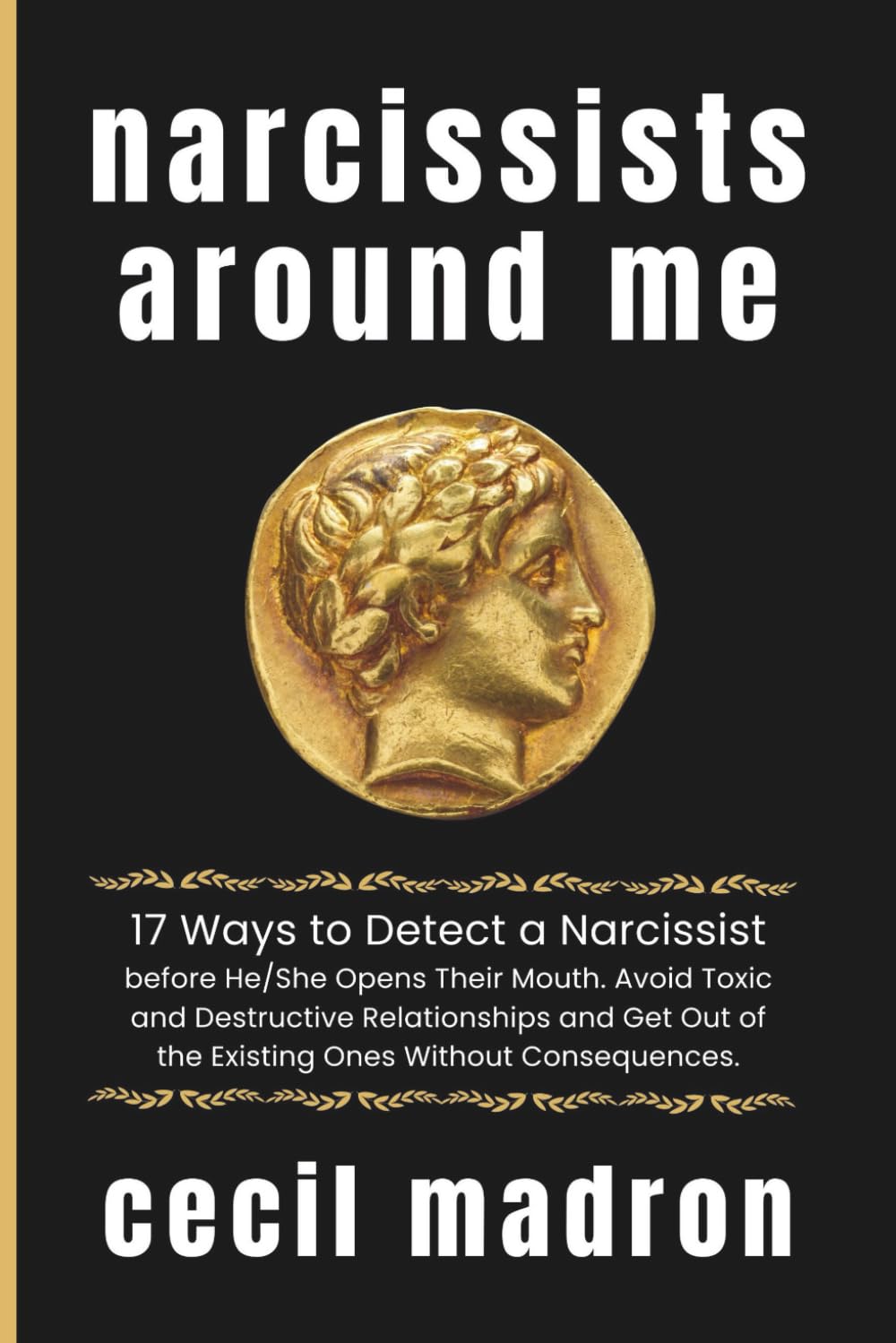 Narcissists Around Me: 17 Ways to Detect a Narcissist before He/She Opens Their Mouth. Avoid Toxic and Destructive Relationships and Get Out of the Existing Ones Without Consequences.