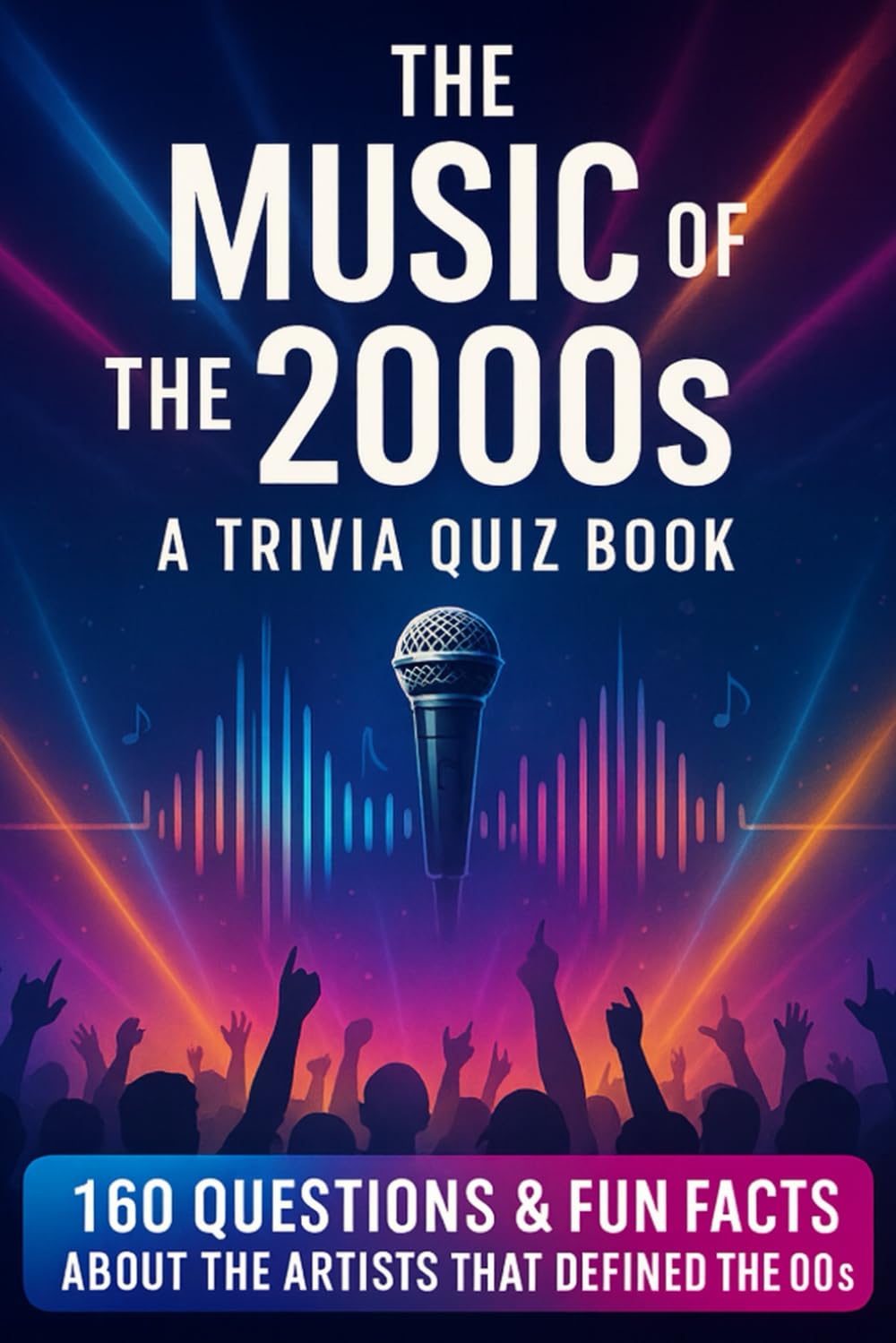 The Music Of The 2000s - A Trivia Quiz Book: Quiz Questions & Fun Facts About The Artists And Music That Defined The 00's