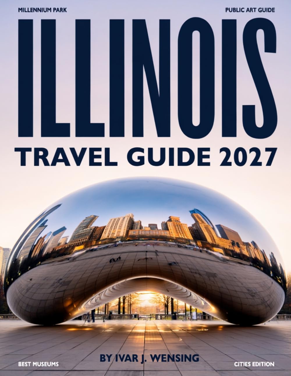 ILLINOIS TRAVEL GUIDE 2027 (FULL COLOR): Explore Chicago Skylines, Historic Towns, Scenic Parks, and Legendary Route 66 Adventures, with cultural landmarks, museums, and local discoveries
