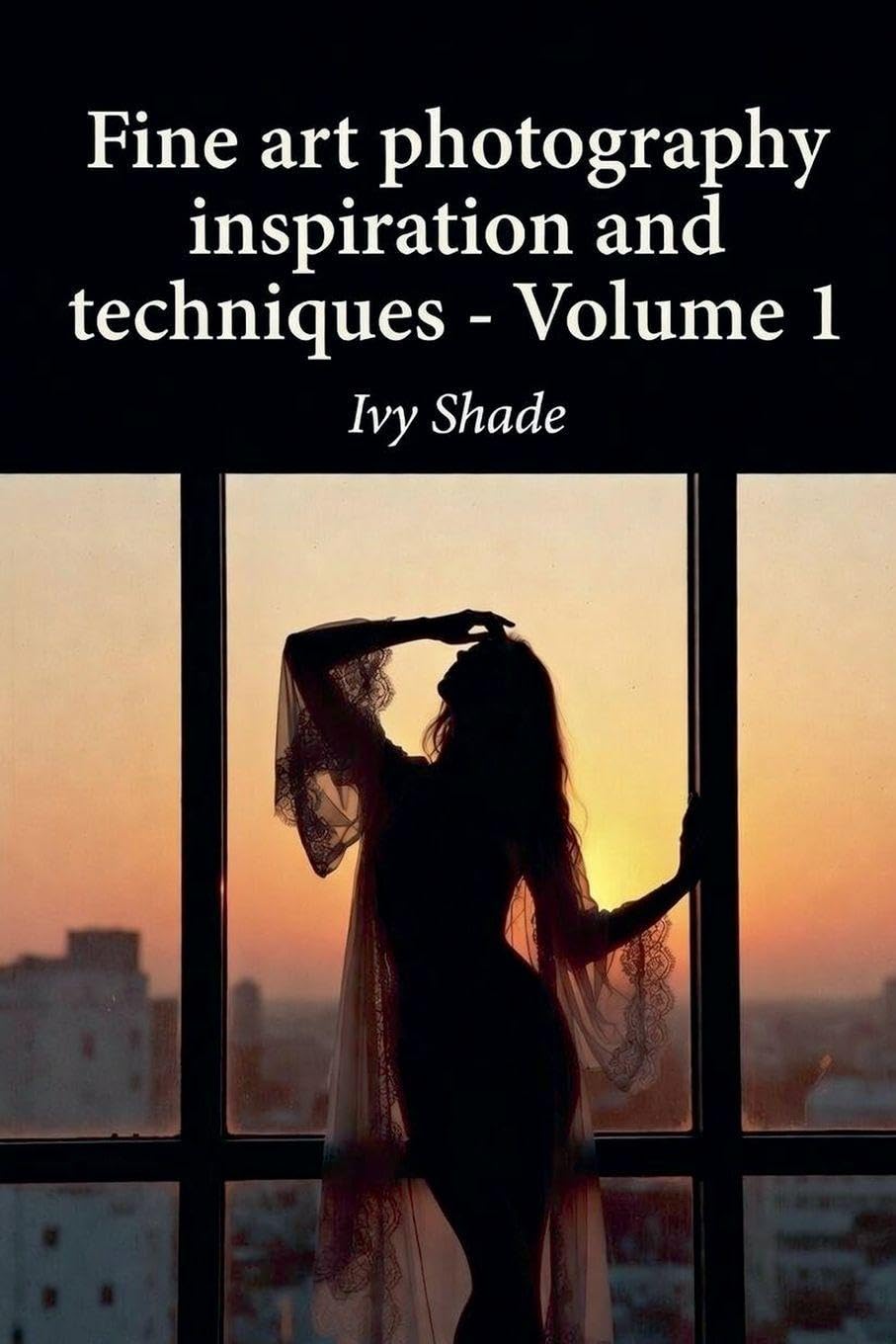 Fine art photography inspiration and techniques - Volume 1