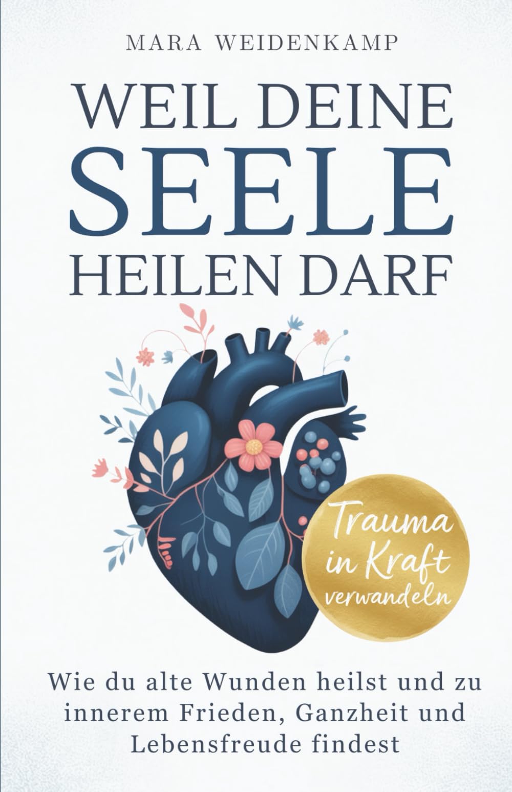 Weil deine Seele heilen darf: Wie du alte Wunden heilst und zu innerem Frieden, Ganzheit und Lebensfreude findest