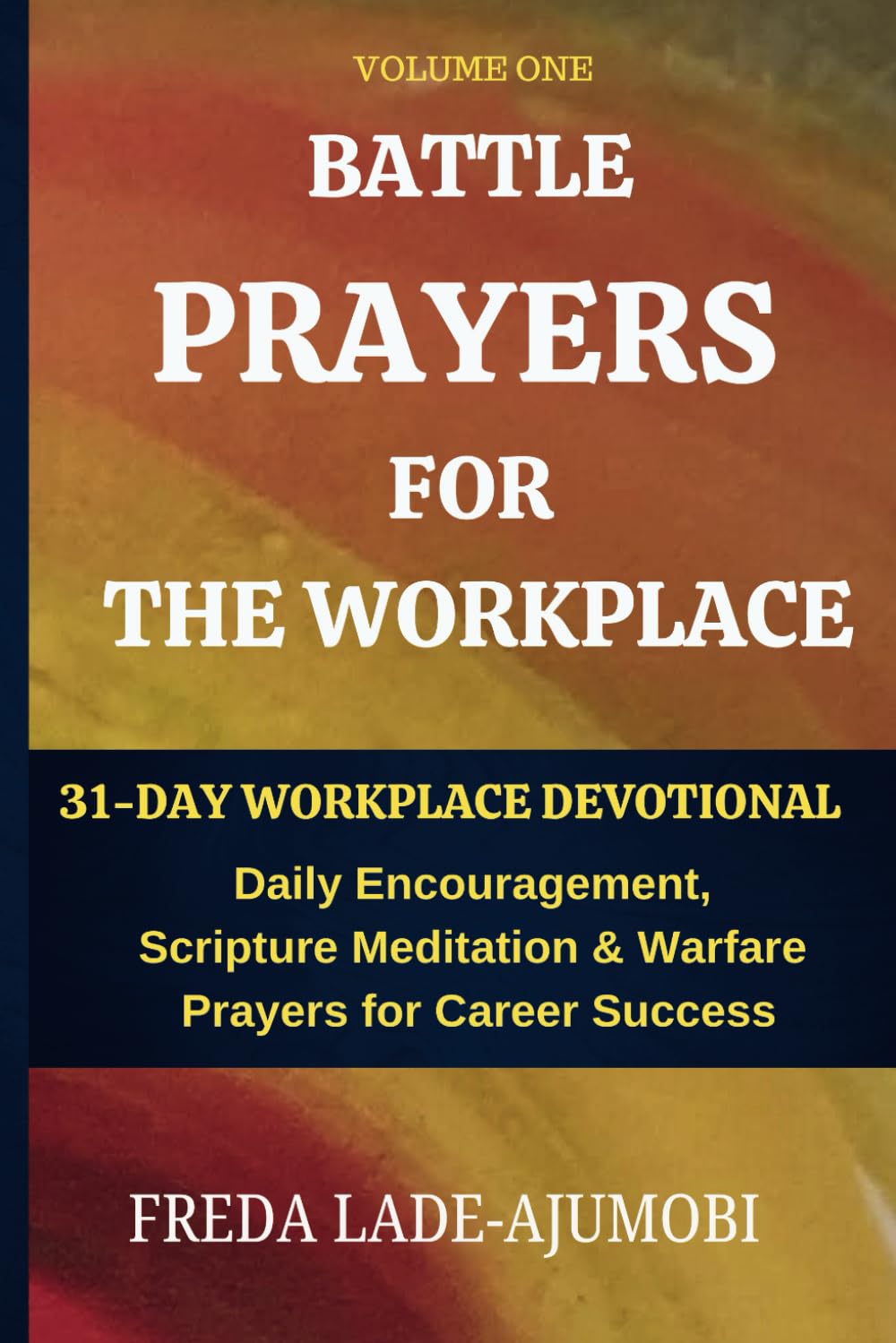 BATTLE PRAYERS FOR THE WORKPLACE, Vol. 1: 31-Day Devotional, Daily Encouragement, Scripture Meditation, and Warfare Prayers for Career Success