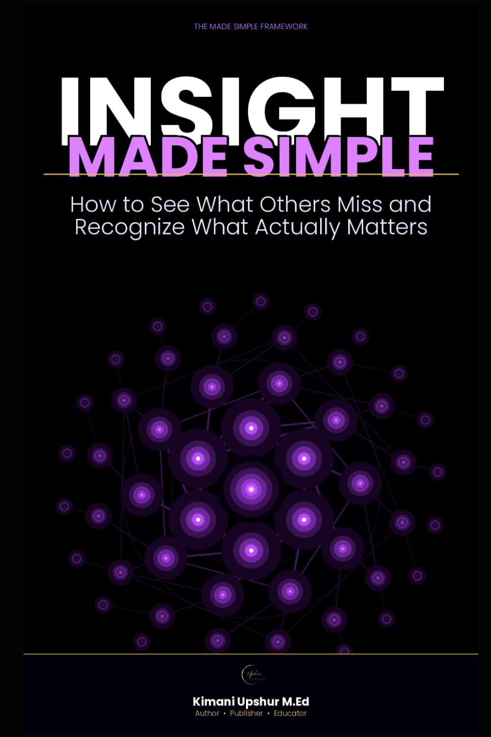 Insight Made Simple: How to See What Others Miss and Recognize What Actually Matters (The Made Simple Framework: Clear thinking for complex systems.)