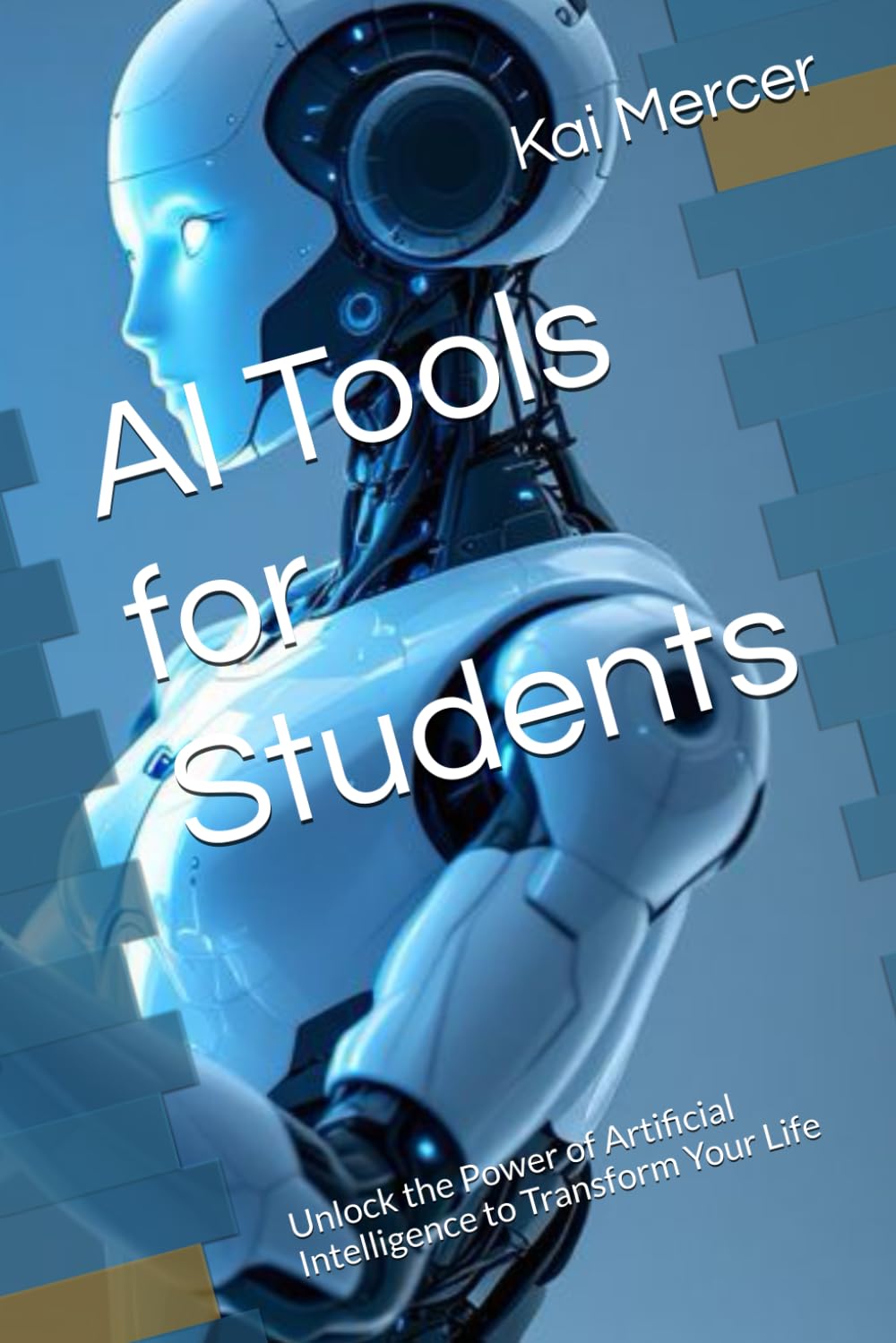 AI Tools for Students: Unlock the Power of Artificial Intelligence to Transform Your Life (AI Mastery Collection)
