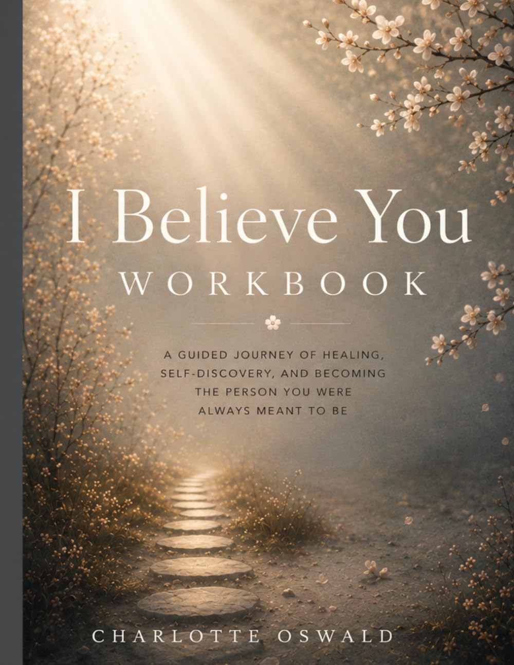 I Believe You Workbook: A Guided Journey of Healing, Self-Discovery, And Becoming The Person You Were Always Meant To Be