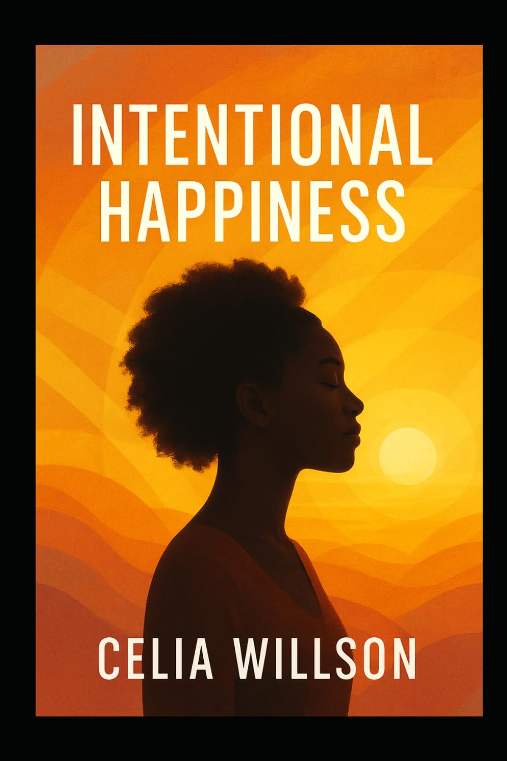 Intentional Happiness: How to Let Go of Toxic People, Build Resilience, and Choose Joy Every Day (The Path to Emotional Freedom)