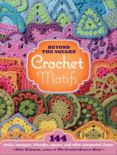 Beyond the Square: Crochet Motifs: 144 Circles, Hexagons, Triangles, Squares, and Other Unexpected Shapes