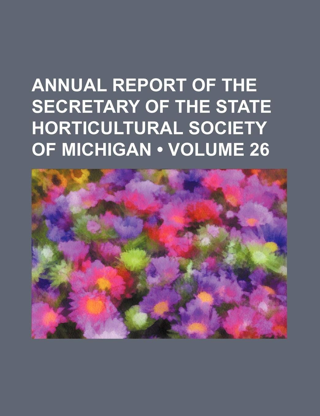 Annual Report of the Secretary of the State Horticultural Society of Michigan (Volume 26)