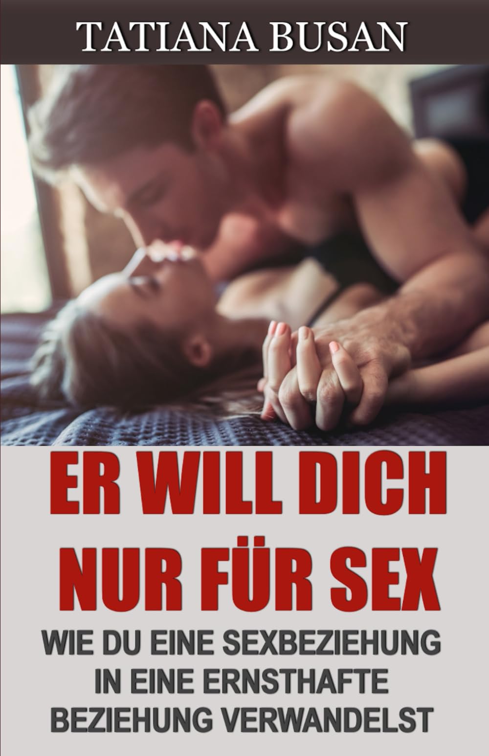 Er will dich nur für Sex: Wie man das Interesse eines Mannes nach dem Sex hält; Einen Mann, der nur Sex will, zu einer festen Beziehung bringen; Einen Freund, mit dem man Sex hat, verliebt machen