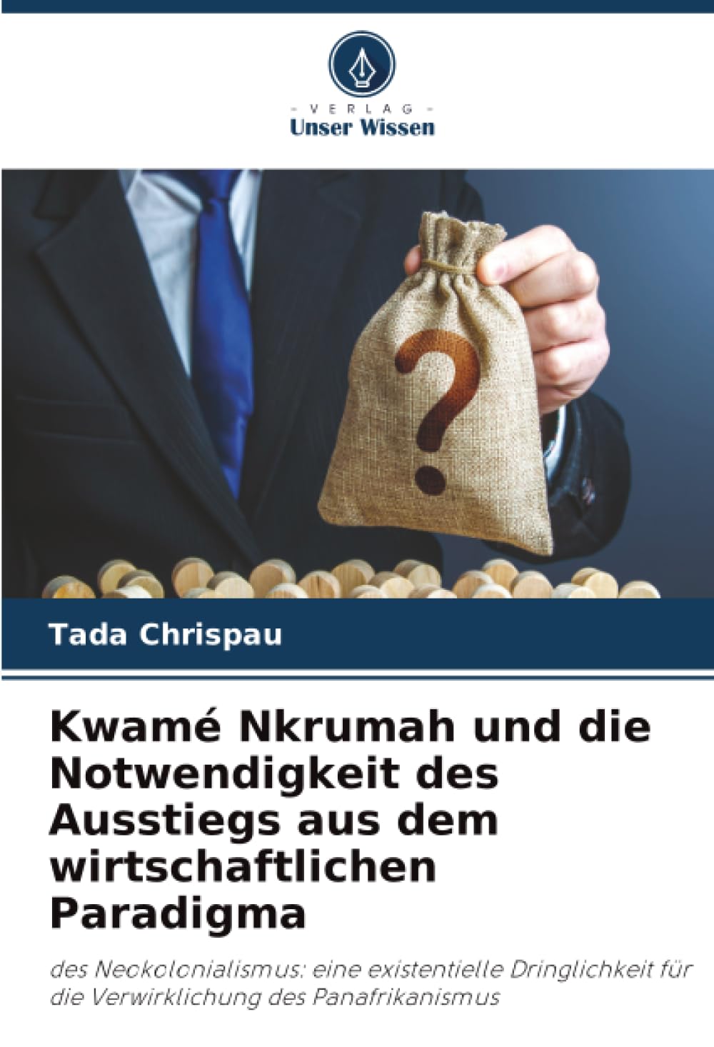 Kwamé Nkrumah und die Notwendigkeit des Ausstiegs aus dem wirtschaftlichen Paradigma: des Neokolonialismus: eine existentielle Dringlichkeit für die Verwirklichung des Panafrikanismus