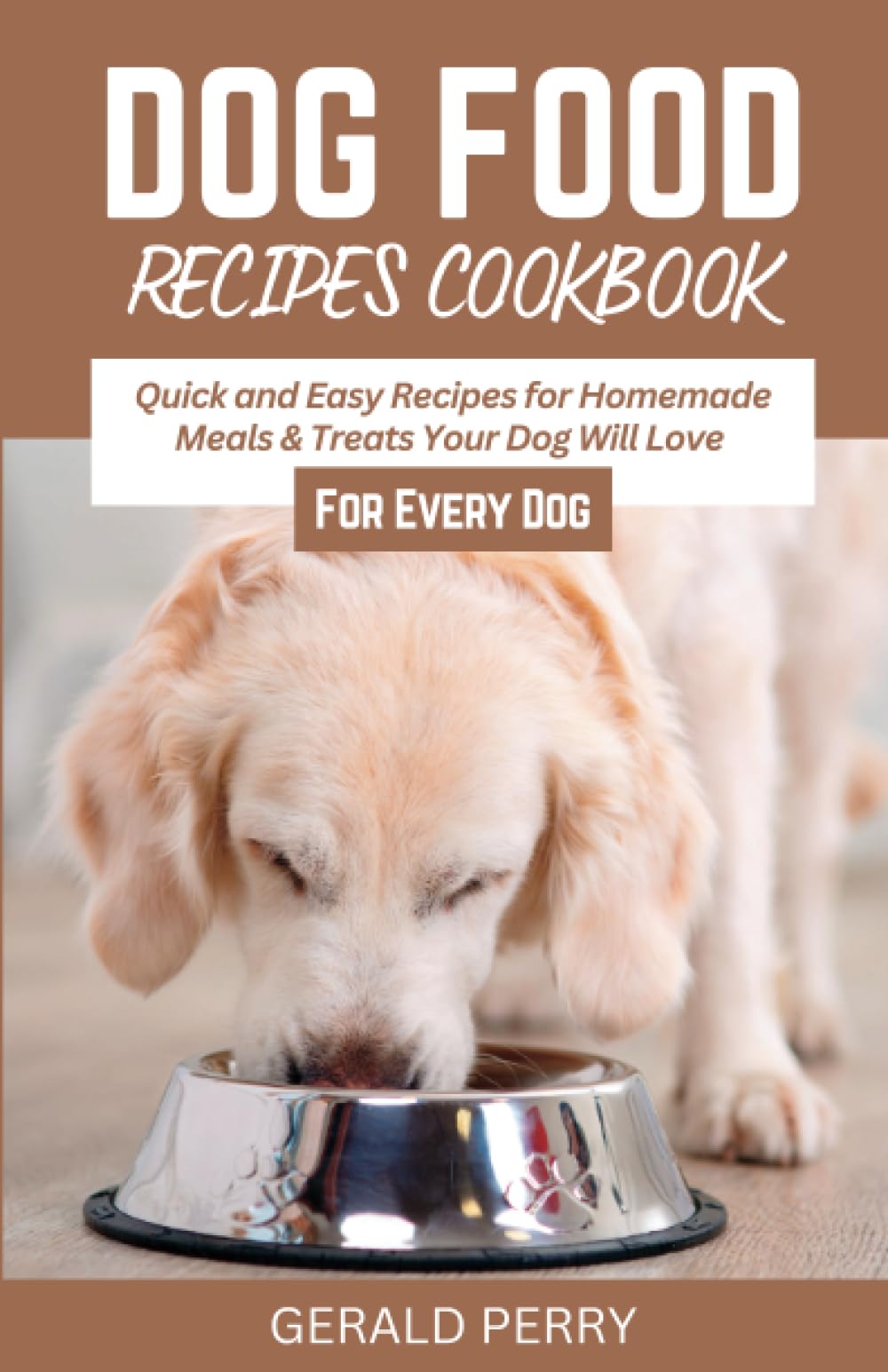 DOG FOOD RECIPES COOKBOOK: Quick and Easy Recipes for Homemade Meals & Treats Your Dog Will Love (For Every Dog)