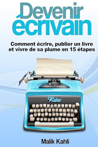 Devenir écrivain: Comment écrire, publier un livre et vivre de sa plume en 15 étapes